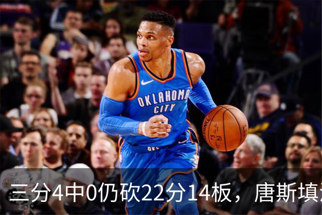 三分4中0仍砍22分14板，唐斯填满数据栏却难救尼克斯