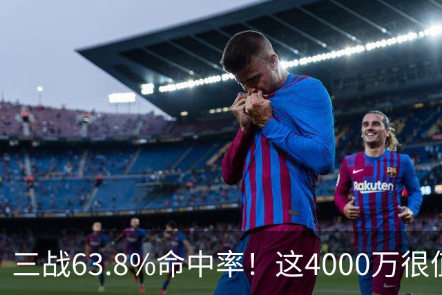 三战63.8%命中率！这4000万很值啊！