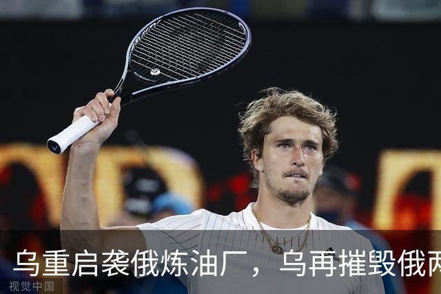 乌重启袭俄炼油厂，乌再摧毁俄两架飞机