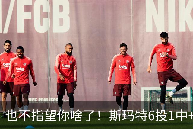 也不指望你啥了！斯玛特6投1中+3失误 三分一个都不进！