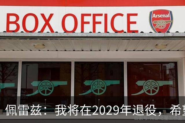 佩雷兹：我将在2029年退役，希望在我孩子人生关键阶段多陪伴他们