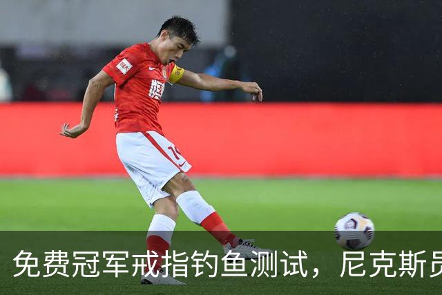 免费冠军戒指钓鱼测试，尼克斯员工点了就得上安全课