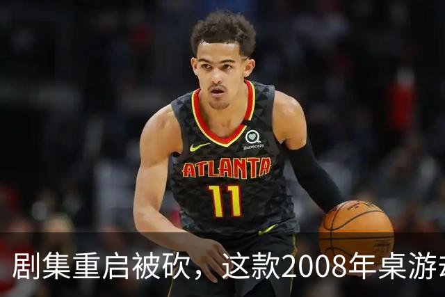 剧集重启被砍，这款2008年桌游却要在2027年复活