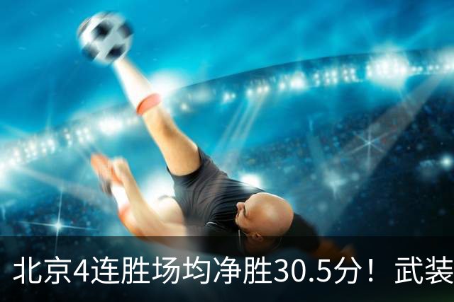 北京4连胜场均净胜30.5分！武装到牙齿的首钢，CBA真要大结局了？