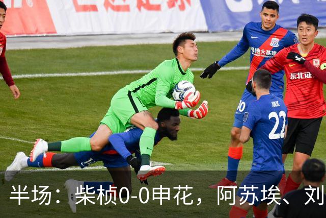 半场：柴桢0-0申花，阿苏埃、刘诚宇伤退，后者错失良机