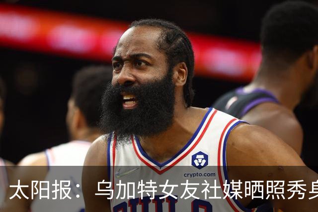 太阳报：乌加特女友社媒晒照秀身材，迎接派对季