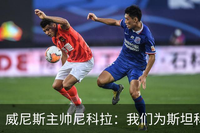 威尼斯主帅尼科拉：我们为斯坦科维奇兄弟骄傲