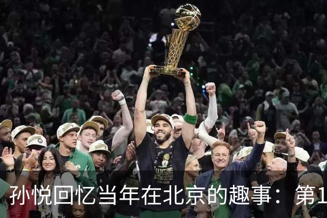 孙悦回忆当年在北京的趣事：第1次肩膀习惯性脱臼时 李根差点哭了