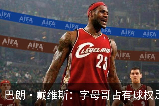 巴朗·戴维斯：字母哥占有球权是问题根源 进攻应围绕阿德巴约