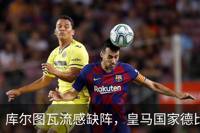 库尔图瓦流感缺阵，皇马国家德比首发调整