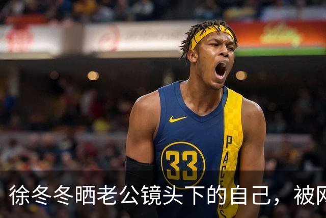 徐冬冬晒老公镜头下的自己，被网友评 “虎背熊腰”，其霸气回应：是标准体重，壮是健康的形象