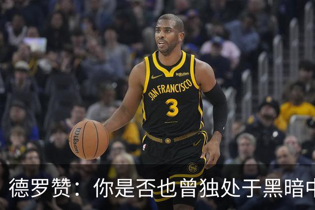 德罗赞：你是否也曾独处于黑暗中与孤独为伴？只剩纯粹苦涩的死寂