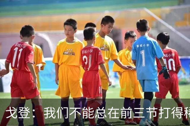 戈登：我们不能总在前三节打得稀烂 争冠球队不会让你轻易翻盘