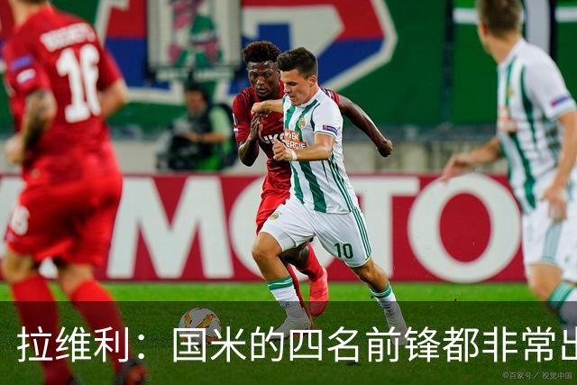 拉维利：国米的四名前锋都非常出色，我尝试向他们每个人学习