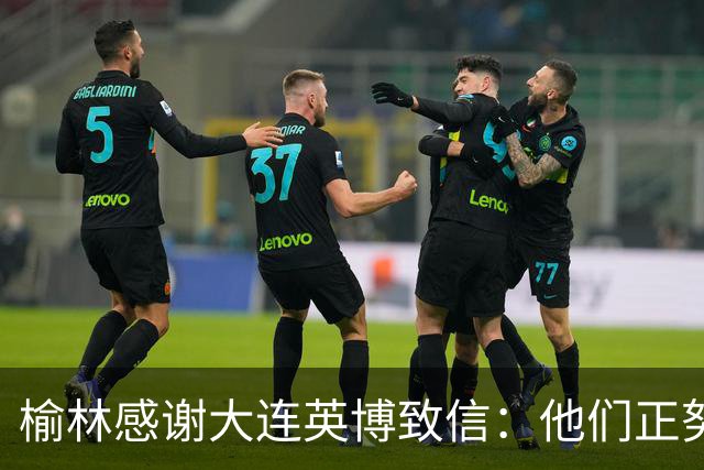 榆林感谢大连英博致信：他们正努力创造足球史最不可思议的逆转