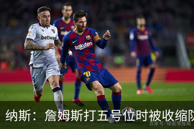 纳斯：詹姆斯打五号位时被收缩防守 队友需更多空切&不能站着看