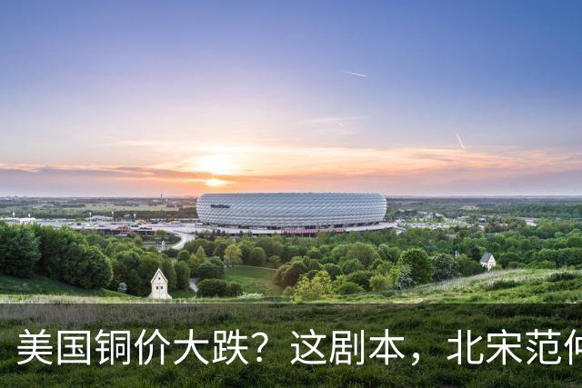 美国铜价大跌？这剧本，北宋范仲淹玩过一次