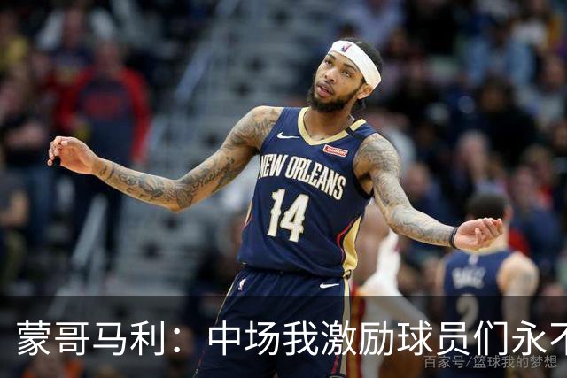 蒙哥马利：中场我激励球员们永不放弃；下半场是最令我骄傲的半场