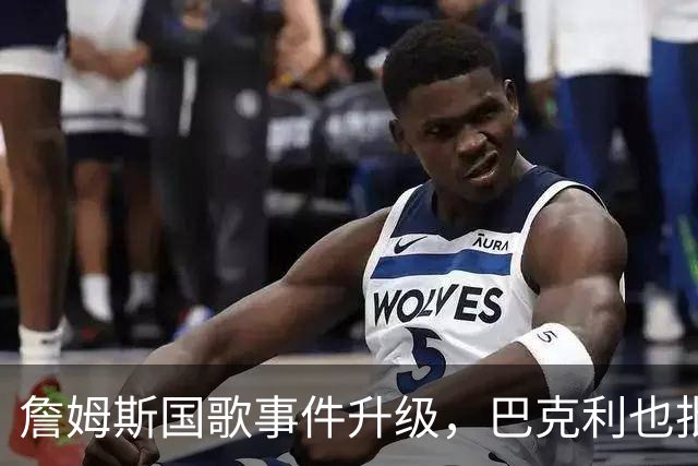 詹姆斯国歌事件升级，巴克利也批了