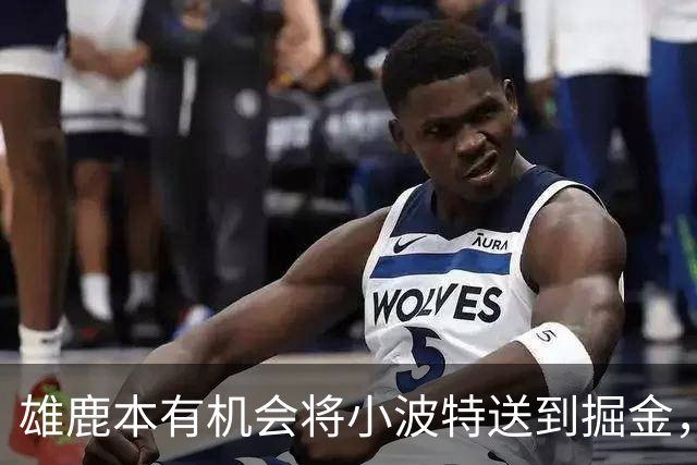 雄鹿本有机会将小波特送到掘金，但最终他们拒绝了这笔交易提案？