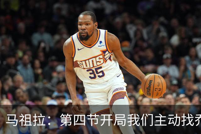 马祖拉：第四节开局我们主动找乔治进攻 他和塔图姆逐渐适应体系