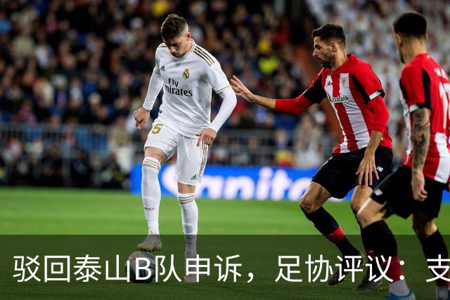 驳回泰山B队申诉，足协评议：支持越位判罚；改判符合判罚程序