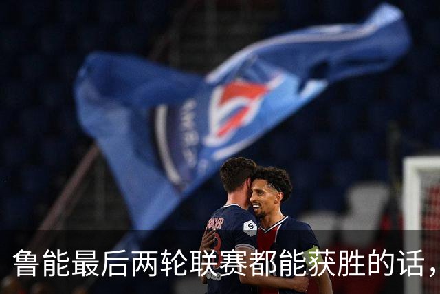 鲁能最后两轮联赛都能获胜的话，将直接获得2026赛季冠军，值得期待