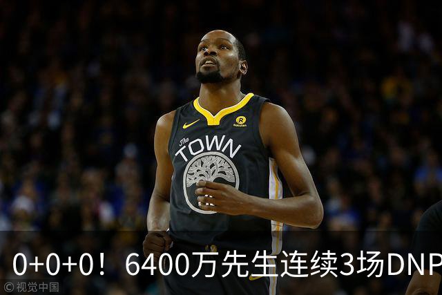 0+0+0！6400万先生连续3场DNP，联盟开始介入调查