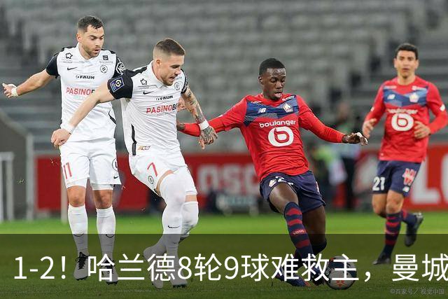 1-2！哈兰德8轮9球难救主，曼城全胜金身被破，阿森纳重燃希望