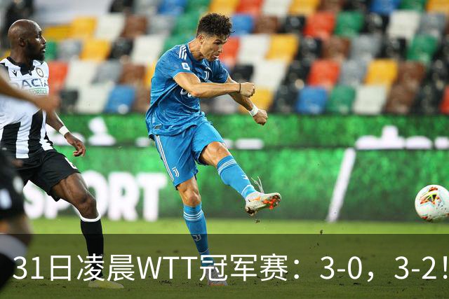 31日凌晨WTT冠军赛：3-0，3-2！雨果剃光头，蒯曼丢局过关，决战美和