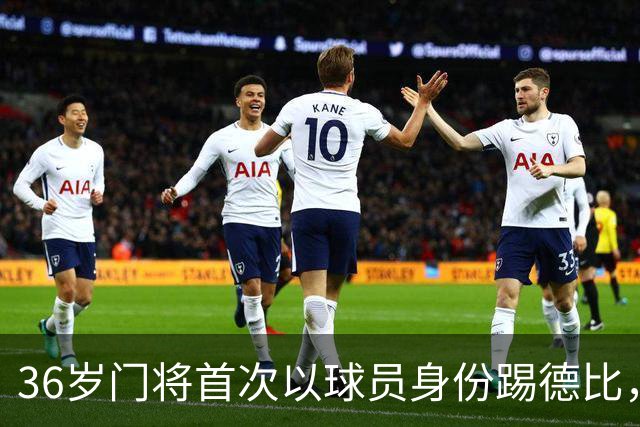 36岁门将首次以球员身份踢德比，父亲持季票坐客队看台
