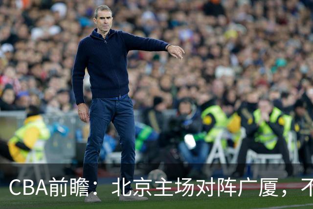CBA前瞻：北京主场对阵广厦，不败金身能否保住？布朗手刃旧主？