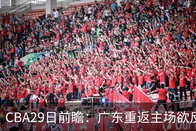 CBA29日前瞻：广东重返主场欲反弹 北京继续冲连胜 北控能否避连败