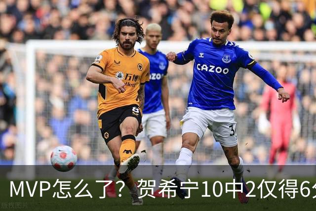 MVP怎么了？贺希宁10中2仅得6分 深圳两连败输91分