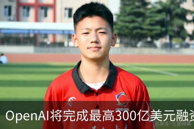 OpenAI将完成最高300亿美元融资 阿联酋投资方领投