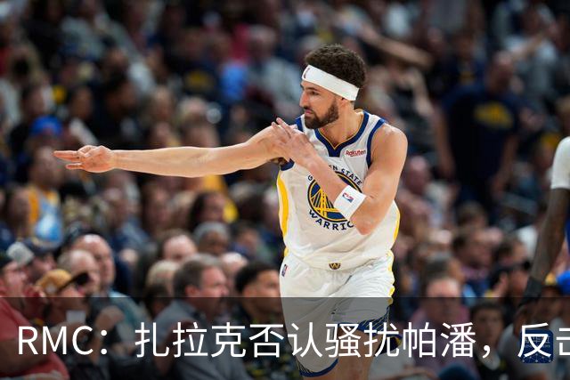 RMC：扎拉克否认骚扰帕潘，反击称其执教水平很低