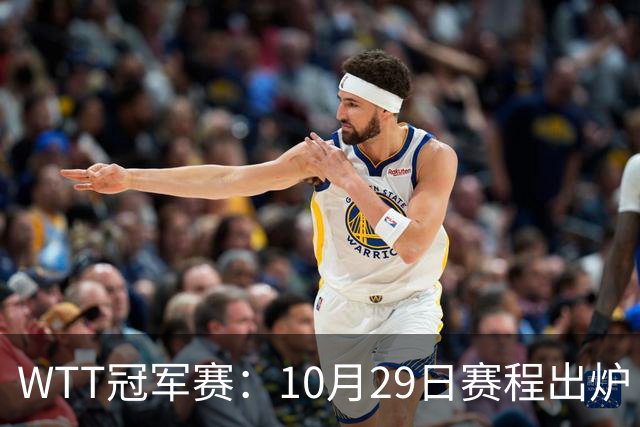 WTT冠军赛：10月29日赛程出炉！国乒对决世界冠军，两大主力内战