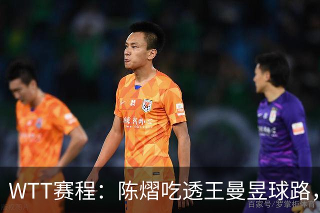 WTT赛程：陈熠吃透王曼昱球路，这场内战打完，张本美和渔翁得利